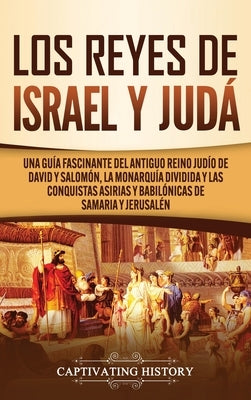 Los Reyes de Israel y Judá: Una guía fascinante del antiguo reino judío de David y Salomón, la monarquía dividida y las conquistas asirias y babil by History, Captivating