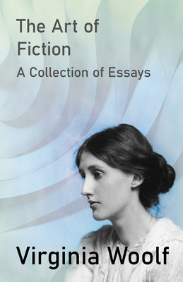 The Art of Fiction - A Collection of Essays by Woolf, Virginia