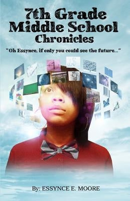 7th Grade Middle School Chronicles: "Oh Essynce, if only you could see the future..." by Moore, Essynce E.