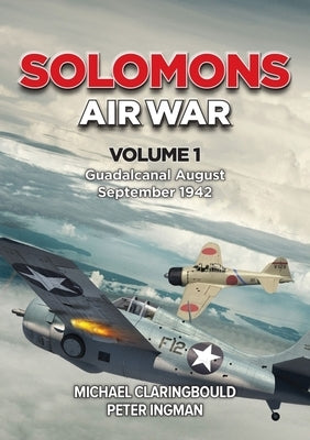 Solomons Air War: Volume 1 - Guadalcanal August - September 1942 by Claringbould, Michael