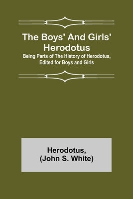 The Boys' and Girls' Herodotus; Being Parts of the History of Herodotus, Edited for Boys and Girls by Herodotus