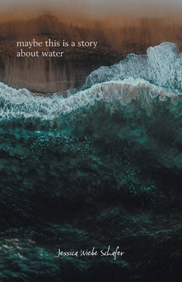 maybe this is a story about water by Schafer, Jessica Wiebe