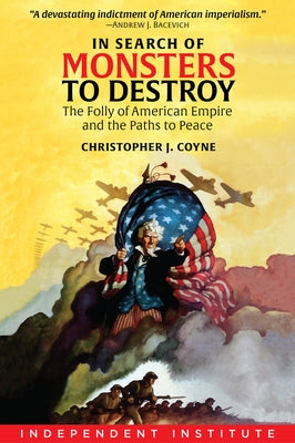 In Search of Monsters to Destroy: The Folly of American Empire and the Paths to Peace by Coyne, Christopher J.