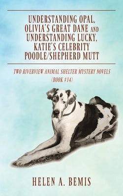 Understanding Opal, Olivia's Great Dane and Understanding Lucky, Katie's Celebrity Poodle/Shepherd Mutt: Two Riverview Animal Shelter Mystery Novels ( by Bemis, Helen a.