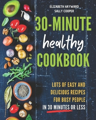 The 30-Minute Healthy Cookbook: The New 90 Easy and Delicious Recipes in 30 Minutes or less to Live Longer and Healthier by Hayward, Elizabeth