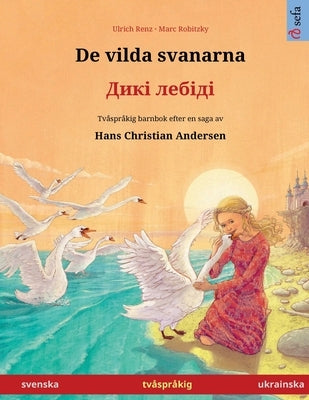 De vilda svanarna - &#1044;&#1080;&#1082;&#1110; &#1083;&#1077;&#1073;&#1110;&#1076;&#1110; (svenska / ukrainska): Tvåspråkig barnbok efter en saga av by Renz, Ulrich