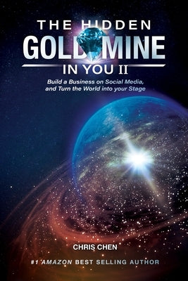 The Hidden Goldmine In You II: Build A Business On Social Media And Turn The World Into Your Stage by Chen, Chris