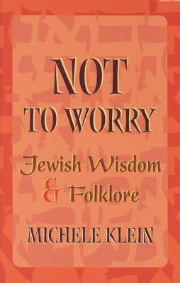 Not to Worry: Jewish Wisdom and Folklore by Klein, Michele