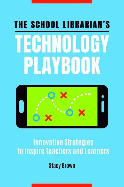 The School Librarian's Technology Playbook: Innovative Strategies to Inspire Teachers and Learners by Brown, Stacy Michelle