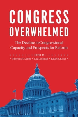 Congress Overwhelmed: The Decline in Congressional Capacity and Prospects for Reform by Lapira, Timothy M.