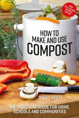 How to Make and Use Compost: The Practical Guide for Home, Schools and Communities by Scott, Nicky