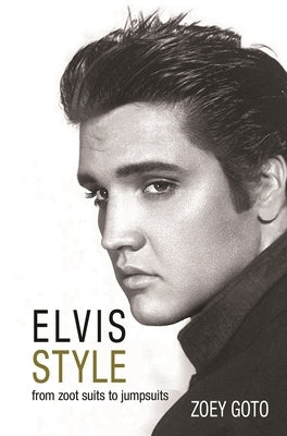 Elvis Style: From Zoot Suits to Jumpsuits by Goto, Zoey