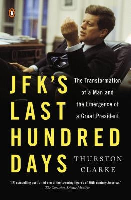 Jfk's Last Hundred Days: The Transformation of a Man and the Emergence of a Great President by Clarke, Thurston