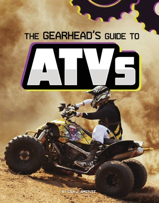 The Gearhead's Guide to Atvs by Amstutz, Lisa J.