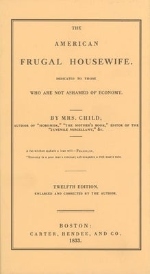 American Frugal Housewife: Dedicated to Those Who Are Not Ashamed of Economy by Child, Lydia