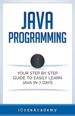 Java: Programming: Your Step by Step Guide to Easily Learn Java in 7 Days by Academy, I. Code