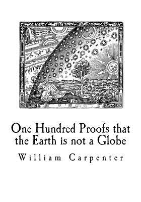 One Hundred Proofs that the Earth is not a Globe: Flat Earth Theory by Carpenter, William