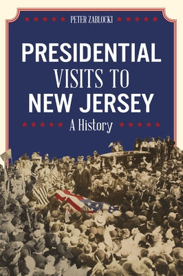 Presidential Visits to New Jersey: A History by Zablocki, Peter