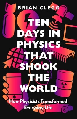 Ten Days in Physics That Shook the World: How Physicists Transformed Everyday Life by Clegg, Brian