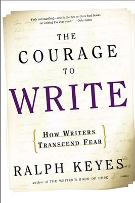 The Courage to Write: How Writers Transcend Fear by Keyes, Ralph