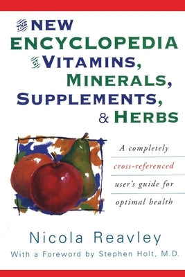 The New Encyclopedia of Vitamins, Minerals, Supplements, & Herbs: A Completely Cross-Referenced User's Guide for Optimal Health by Reavley, Nicola