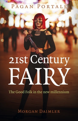 Pagan Portals - 21st Century Fairy: The Good Folk in the New Millennium by Daimler, Morgan