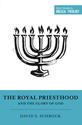 The Royal Priesthood and the Glory of God by Schrock, David