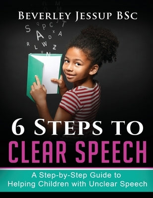 6 Steps to Clear Speech: A Step-by-Step Guide to Helping Children with Unclear Speech by Jessup Bsc, Beverley