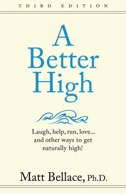A Better High: Laugh, help, run, love ... and other ways to get naturally high! by Bellace, Matt