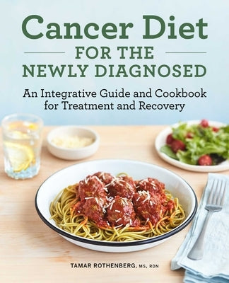 Cancer Diet for the Newly Diagnosed: An Integrative Guide and Cookbook for Treatment and Recovery by Rothenberg, Tamar