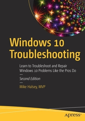 Windows 10 Troubleshooting: Learn to Troubleshoot and Repair Windows 10 Problems Like the Pros Do by Halsey, Mike