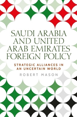 Saudi Arabia and the United Arab Emirates: Foreign Policy and Strategic Alliances in an Uncertain World by Mason, Robert