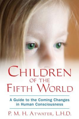 Children of the Fifth World: A Guide to the Coming Changes in Human Consciousness by Atwater, P. M. H.