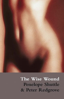 The Wise Wound: Menstruation and Everywoman by Shuttle, Penelope