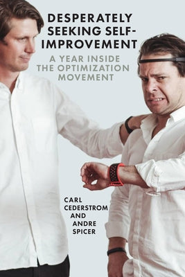 Desperately Seeking Self-Improvement: A Year Inside the Optimization Movement by Cederstr&#246;m, Carl