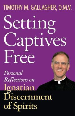 Setting Captives Free: Personal Reflections on Ignatian Discernment of Spirits by Gallagher, Timothy M.