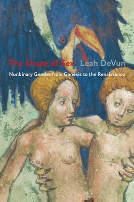 The Shape of Sex: Nonbinary Gender from Genesis to the Renaissance by Devun, Leah