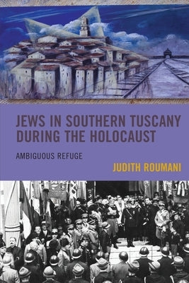 Jews in Southern Tuscany During the Holocaust: Ambiguous Refuge by Roumani, Judith
