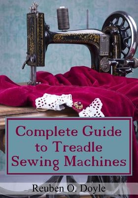 Complete Guide To Treadle Sewing Machines by Doyle, Reuben O.