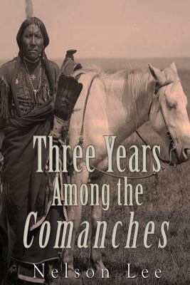 Three Years among the Comanches: The Narrative of Nelson Lee the Texan Ranger by Lee, Nelson