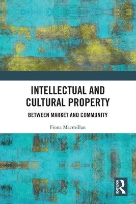 Intellectual and Cultural Property: Between Market and Community by MacMillan, Fiona