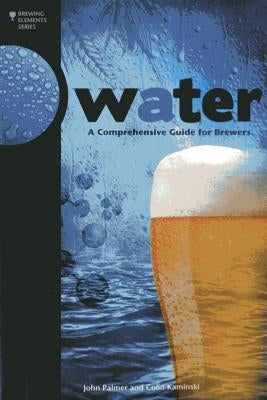 Water: A Comprehensive Guide for Brewers by Palmer, John J.