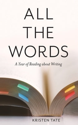 All the Words: A Year of Reading About Writing by Tate, Kristen