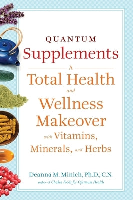 Quantum Supplements: A Total Health and Wellness Makeover with Vitamins, Minerals, and Herbs (for Readers of the Energy Codes) by Minich, Deanna M.