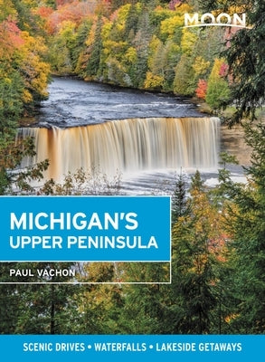 Moon Michigan's Upper Peninsula: Scenic Drives, Waterfalls, Lakeside Getaways by Vachon, Paul