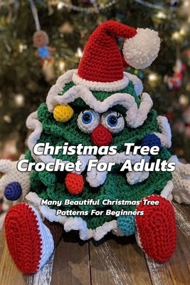 Christmas Tree Crochet For Adults: Many Beautiful Christmas Tree Patterns For Beginners: Step By Step Guide To Make Christmas Tree Crochet by Kalist, Christopher