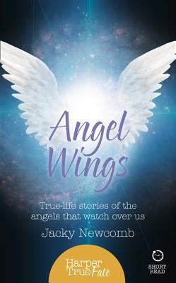 Angel Wings: True-Life Stories of the Angels That Watch Over Us by Newcomb, Jacky