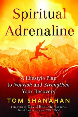 Spiritual Adrenaline: A Lifestyle Plan to Nourish and Strengthen Your Recovery by Shanahan, Tom