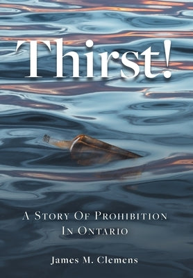 Thirst!: A Story of Prohibition In Ontario by Clemens, James M.