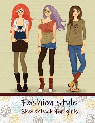 Fashion Style Sketchbook for Girls: Create Your Own Style, Easy Way to Sketch your Fashion Design, 110 Large Pages with Figure Templates, Size 8.5 x 1 by Trust